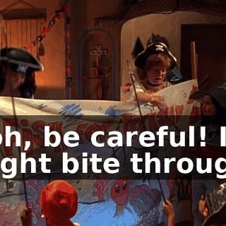 Ooh, be careful! It might bite through!