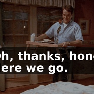 - Oh, thanks, honey. - Here we go.