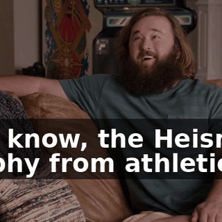You know, the Heisman trophy from athletics.