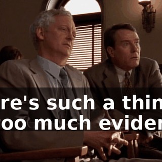 There's such a thing as too much evidence.