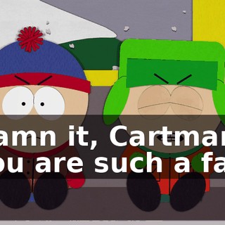 Damn it, Cartman, you are such a fat!