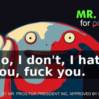 No, I don't, I hate you, fuck you.
