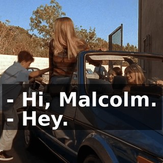 - Hi, Malcolm. - Hey.