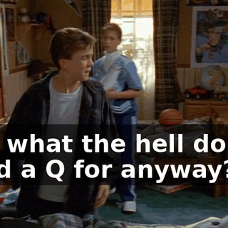 And what the hell do you need a Q for anyway?