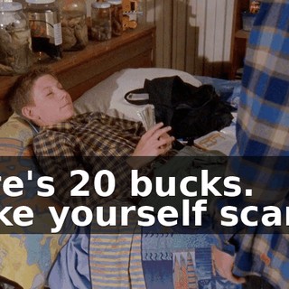 Here's 20 bucks. Make yourself scarce.