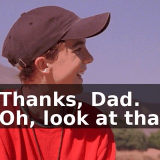 - Thanks, Dad. - Oh, look at that.