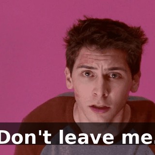 Don't leave me.