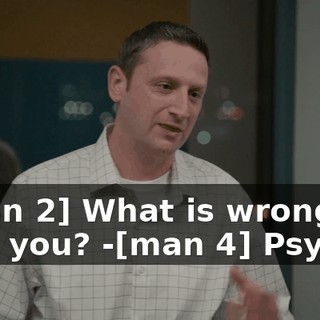 -[man 2] What is wrong with you? -[man 4] Psycho!