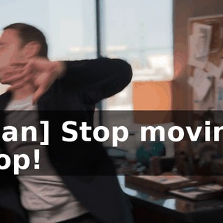 [man] Stop moving! Stop!