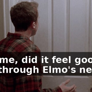 Tell me, did it feel good to cut through Elmo's neck?