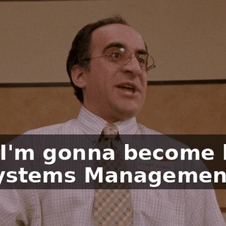 And I'm gonna become head of Systems Management!
