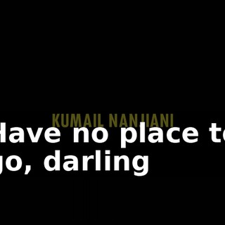 ♪ Have no place to go, darling ♪