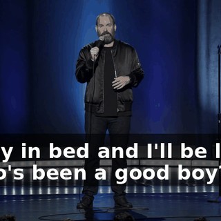 I'll lay in bed and I'll be like, "Who's been a good boy? Oh.