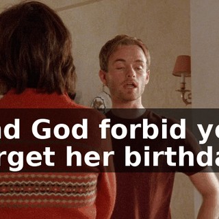 And God forbid you forget her birthday.