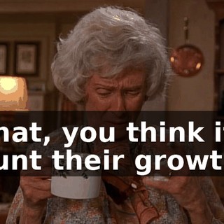 What, you think it'll stunt their growth?