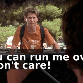 You can run me over. I don't care!