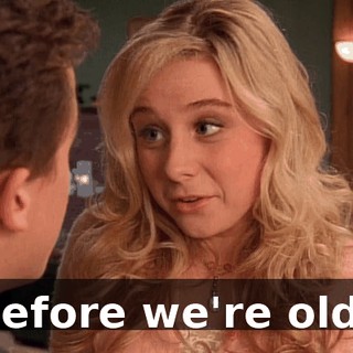 Before we're old?