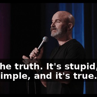 It's the truth. It's stupid, and it's simple, and it's true.