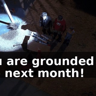 You are grounded for the next month!