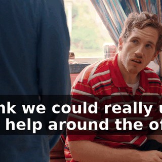 I think we could really use your help around the office.