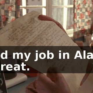 "And my job in Alaska is great.