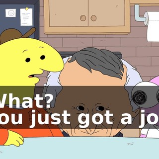 -What? -You just got a job.