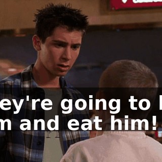 They're going to kill him and eat him!