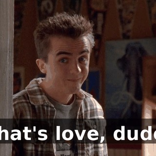 That's love, dude.