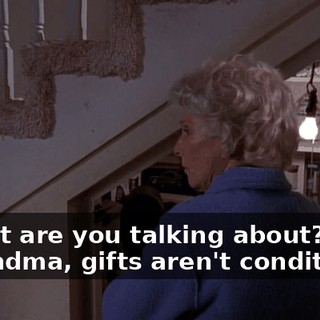 - What are you talking about? - Grandma, gifts aren't conditional.