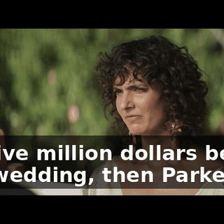 my five million dollars before the wedding, then Parker…