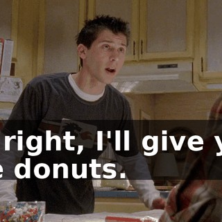 All right, I'll give you the donuts.