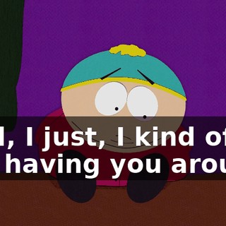 Well, I just, I kind of like having you around.
