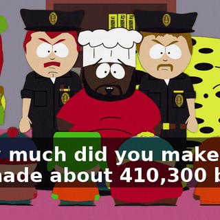 How much did you make? - I made about $410,300 but--