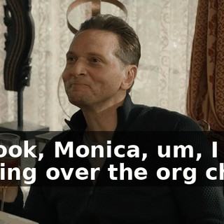 So look, Monica, um, I was looking over the org chart,
