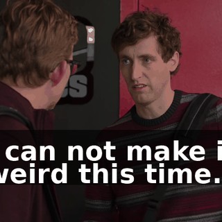 I can not make it weird this time.