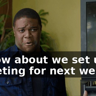 - How about we set up a meeting for next week?