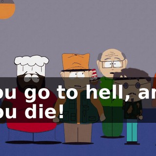 You go to hell, and you die!