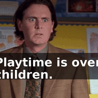 Playtime is over, children.