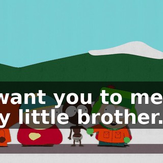 I want you to meet my little brother.