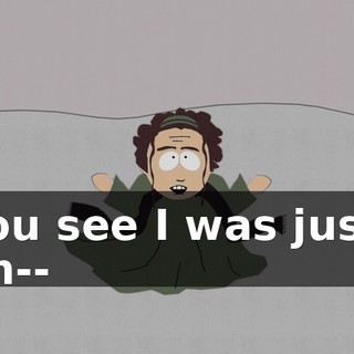 You see I was just, uh--