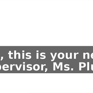 Hal, this is your new supervisor, Ms. Plum.