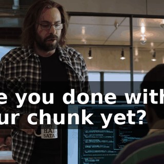 Are you done with... your chunk yet?