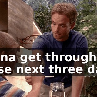 gonna get through these next three days.