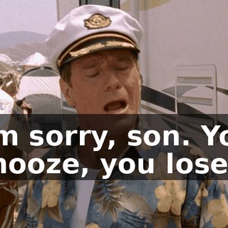 I'm sorry, son. You snooze, you lose.