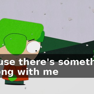 ♪ 'Cause there's something wrong with me ♪