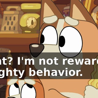 What? I'm not rewarding naughty behavior.