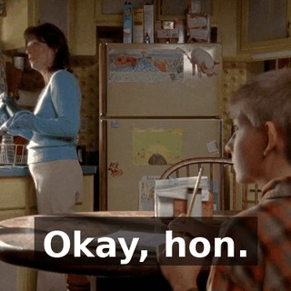 Okay, hon.