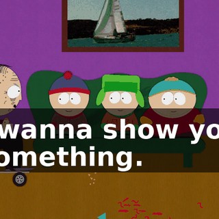 I wanna show you something.