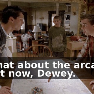 - What about the arcade? - Not now, Dewey.