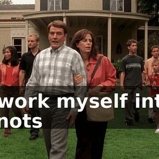 I work myself into knots